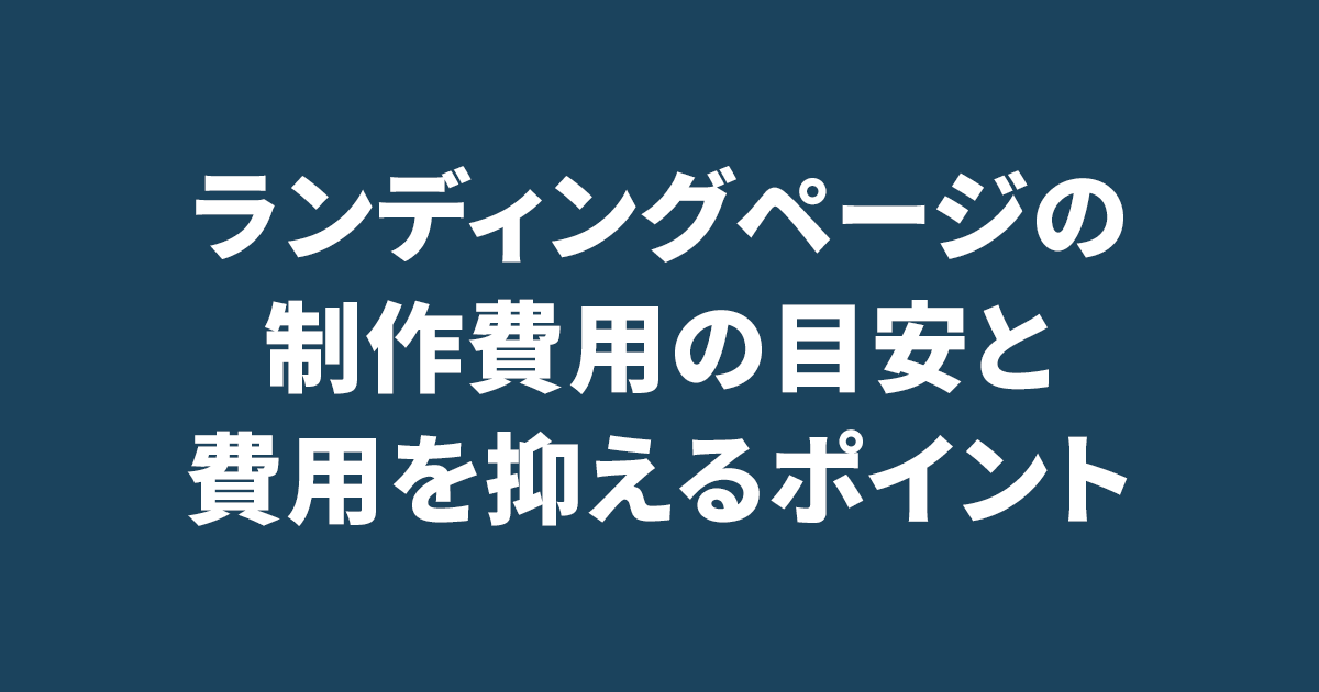 ランディングページの制作費用の目安と費用を抑えるポイント