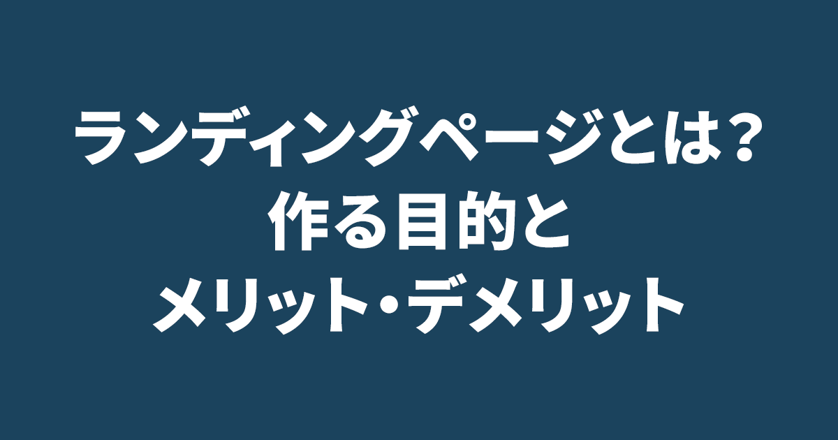 ランディングページとは？作る目的とメリット・デメリット