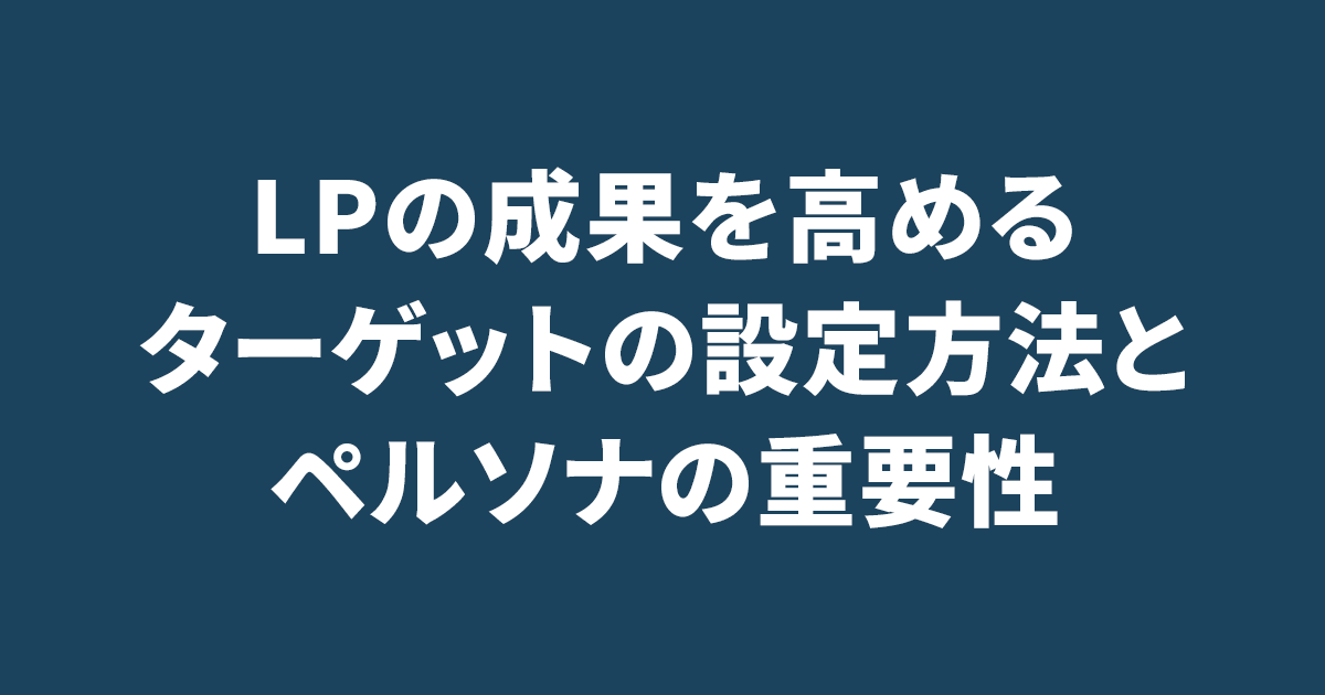 LPの成果を高めるターゲットの設定方法とペルソナの重要性