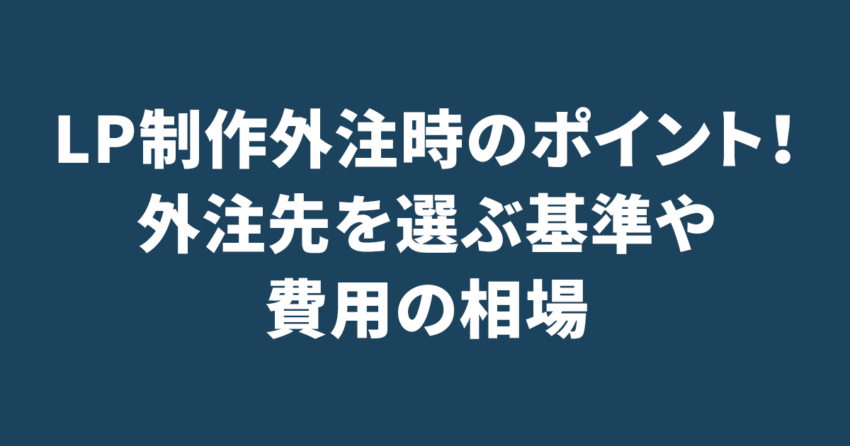 LP制作外注時のポイント！外注先を選ぶ基準や費用の相場